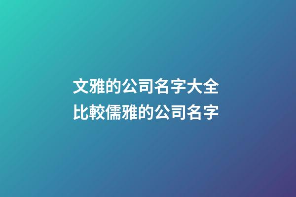 文雅的公司名字大全 比較儒雅的公司名字-第1張-公司起名-玄機派